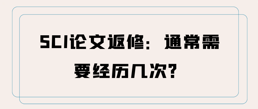 SCI论文返修：通常需要经历几次？91学术