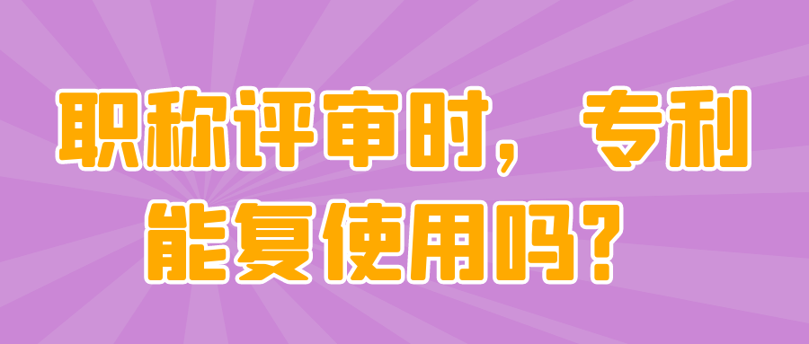 职称评审时，专利能复使用吗？91学术