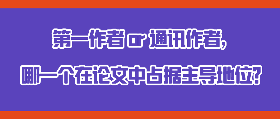 第一作者 or 通讯作者，哪一个在论文中占据主导地位？91学术