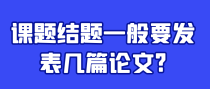 课题结题一般要发表几篇论文?