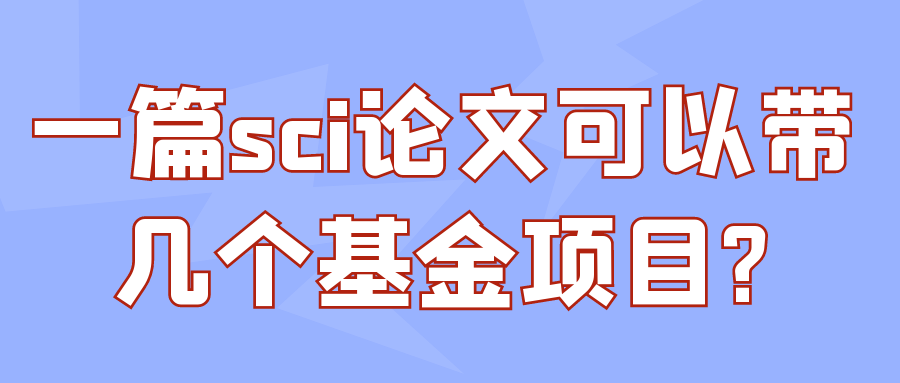 一篇sci论文可以带几个基金项目?91学术