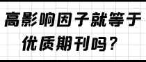 高影响因子就等于优质期刊吗？