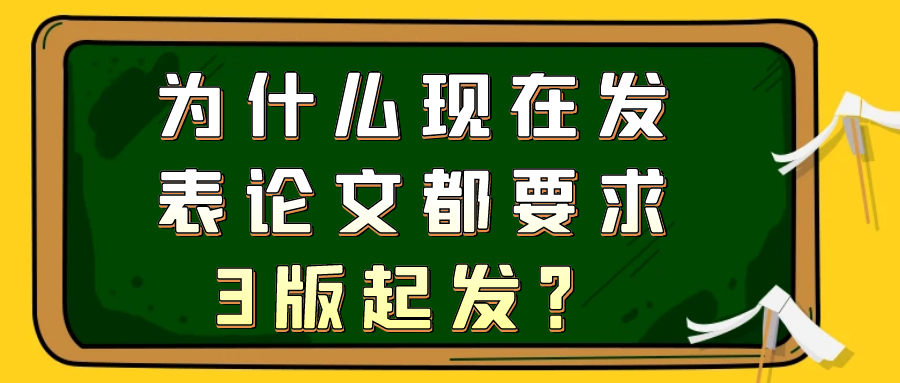 为什么现在发表论文都要求3版起发？91学术