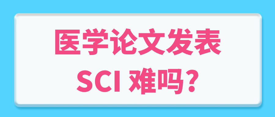医学论文发表SCI 难吗?91学术