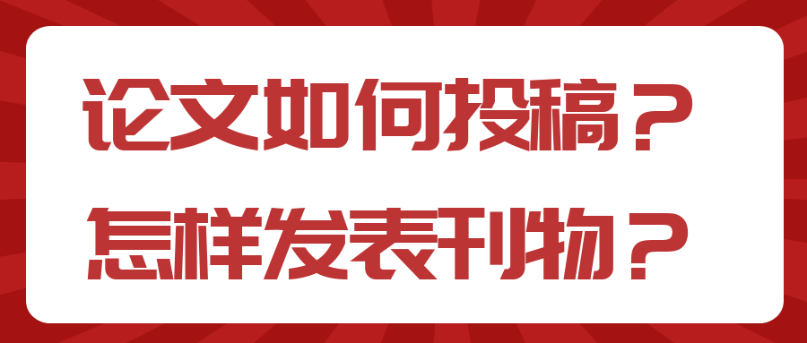 论文如何投稿？怎样发表刊物？91学术