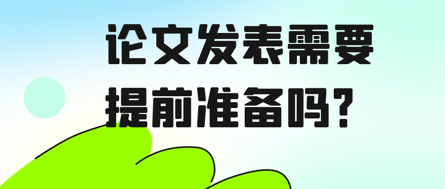 论文发表需要提前准备吗？91学术