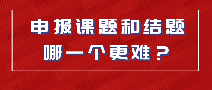 申报课题和结题哪一个更难？91学术