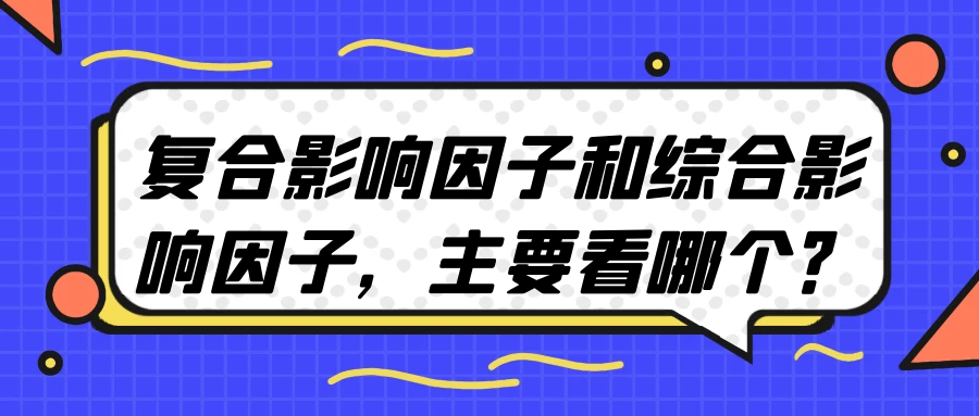 复合影响因子和综合影响因子，主要看哪个？91学术