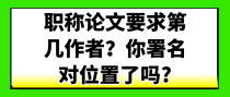 职称论文要求第几作者？你署名对位置了吗?