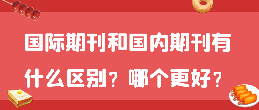国际期刊和国内期刊有什么区别？哪个更好？91学术
