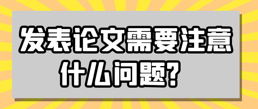 发表论文需要注意什么问题？91学术