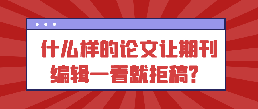 什么样的论文让期刊编辑一看就拒稿？91学术