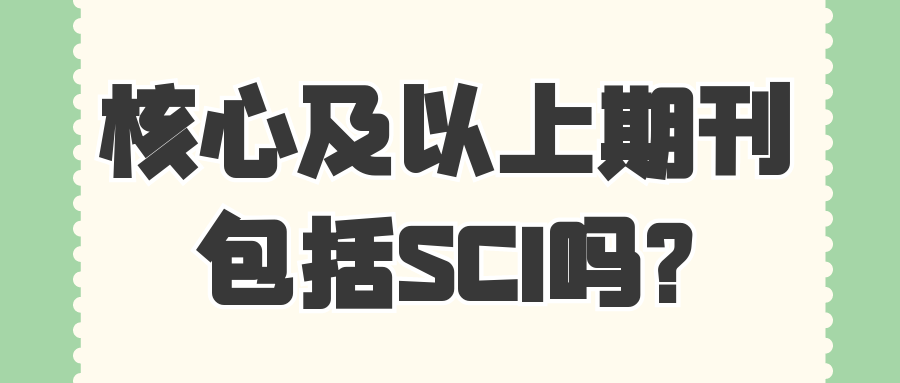 核心及以上期刊包括SCI吗?91学术