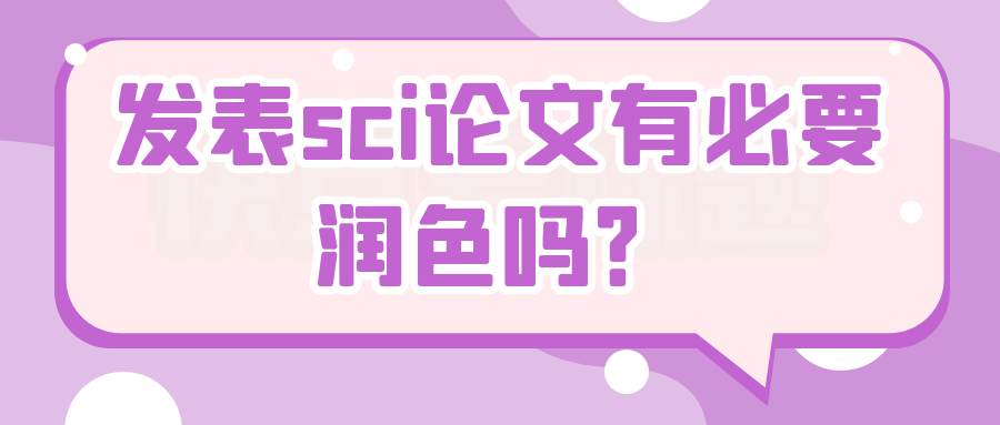 发表sci论文有必要润色吗？91学术