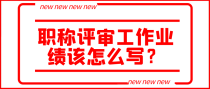 职称评审工作业绩该怎么写？