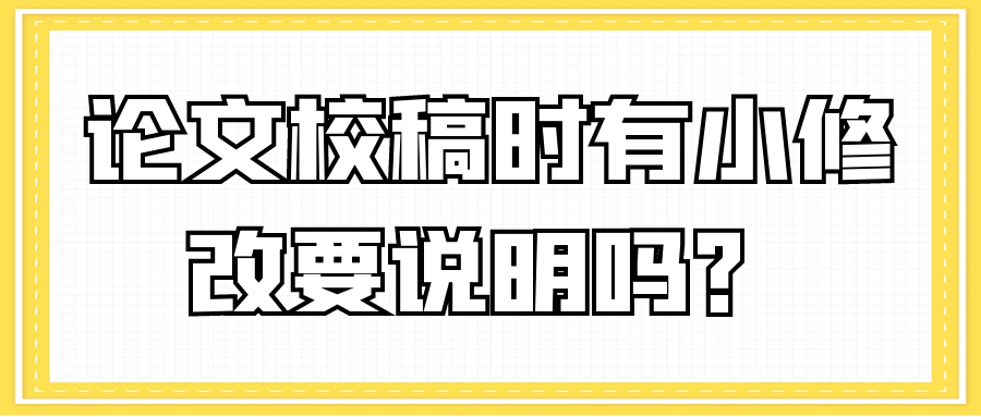 论文校稿时有小修改要说明吗？91学术