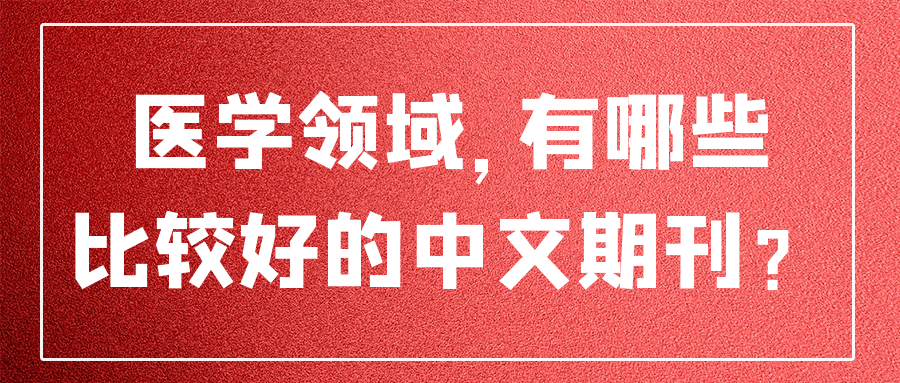 医学领域，有哪些比较好的中文期刊？91学术