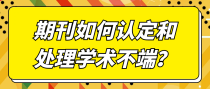 期刊如何认定和处理学术不端？