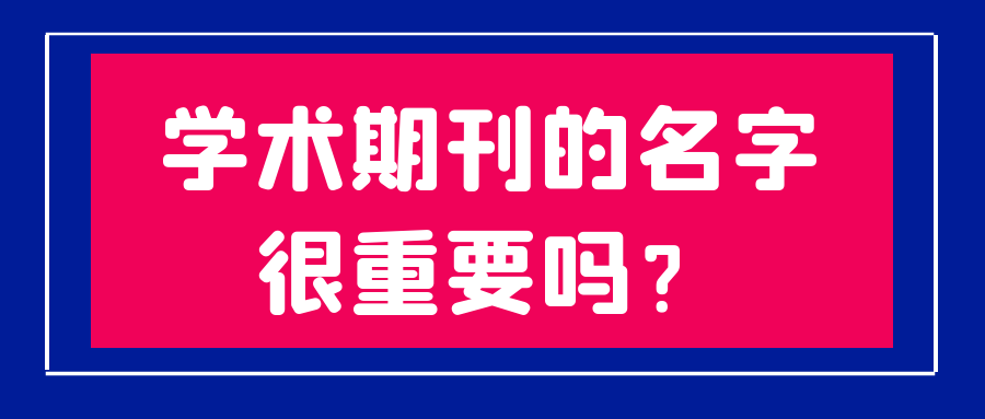 学术期刊的名字很重要吗？91学术