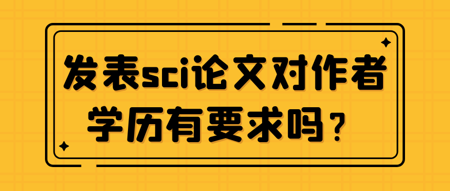 发表sci论文对作者学历有要求吗？91学术