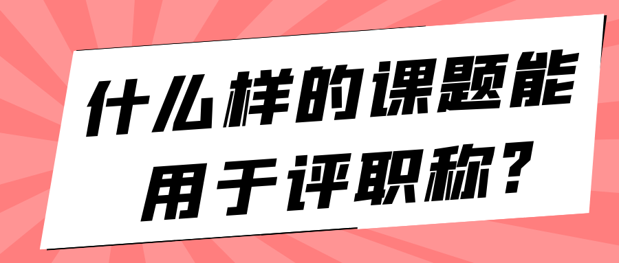 什么样的课题能用于评职称?91学术