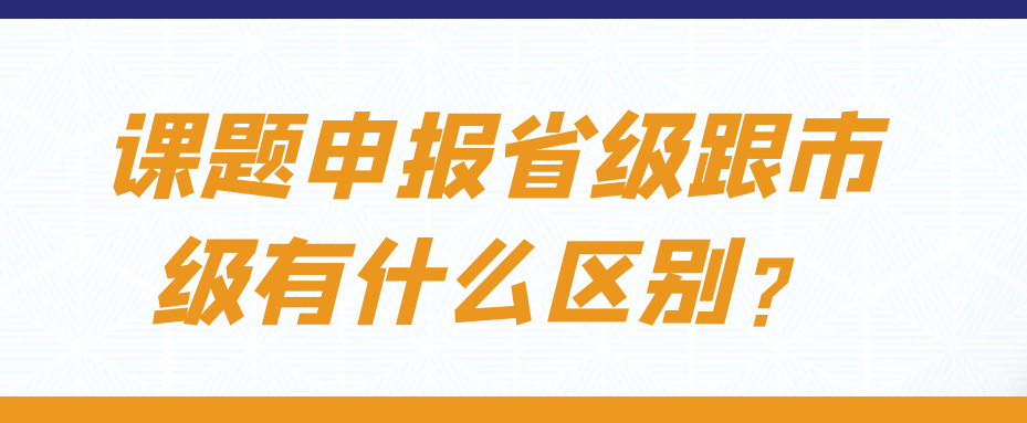 课题申报省级跟市级有什么区别？91学术