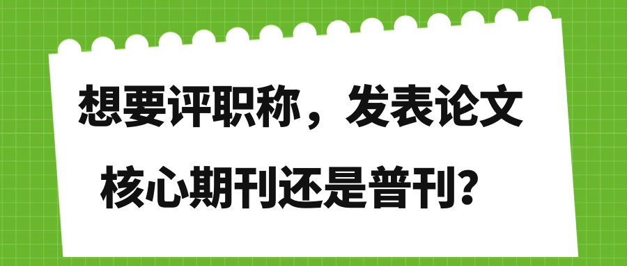 想要评职称，发表论文核心期刊还是普刊？91学术