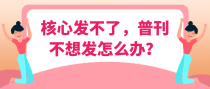 核心发不了，普刊不想发怎么办？