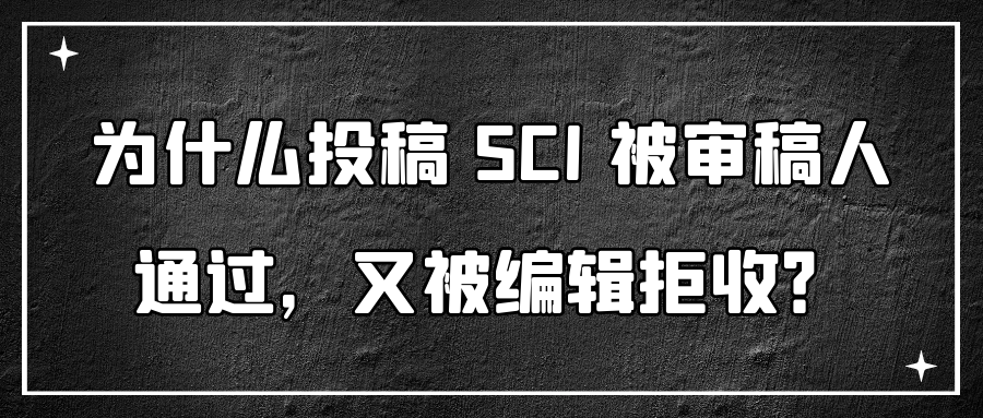 为什么投稿 SCI 被审稿人通过，又被编辑拒收？91学术