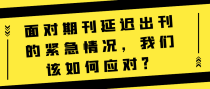 面对期刊延迟出刊的紧急情况，我们该如何应对？