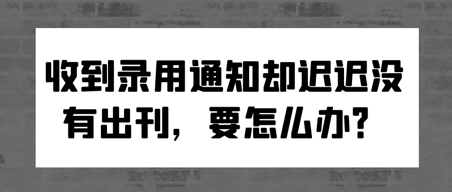 收到录用通知却迟迟没有出刊，要怎么办？91学术