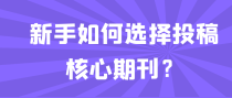 新手如何选择投稿核心期刊？