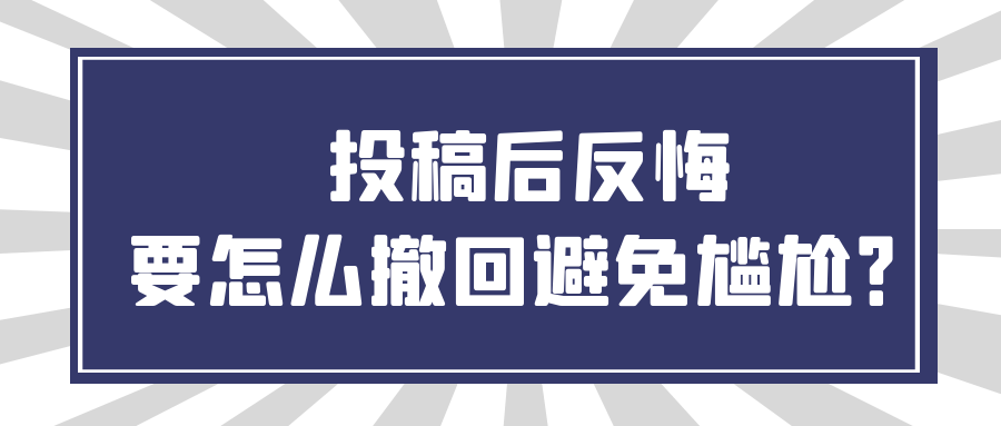 投稿后反悔，要怎么撤回避免尴尬？91学术