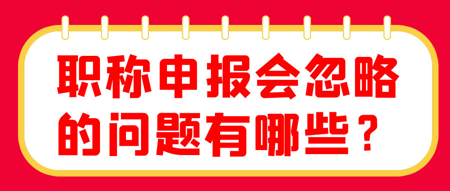 职称申报会忽略的问题有哪些？91学术