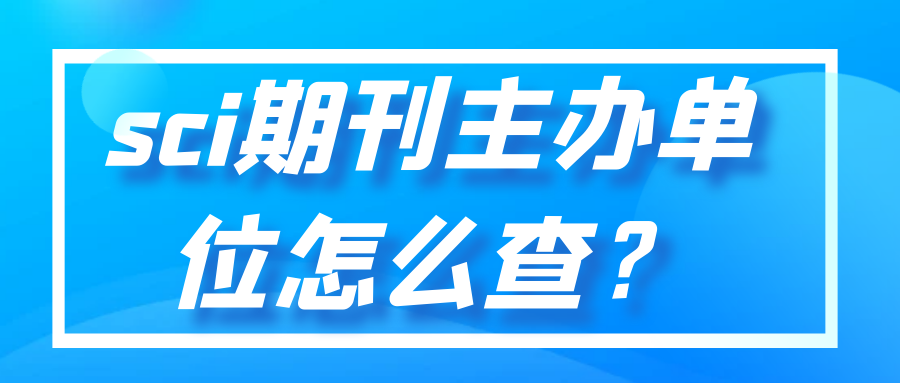 sci期刊主办单位怎么查？91学术