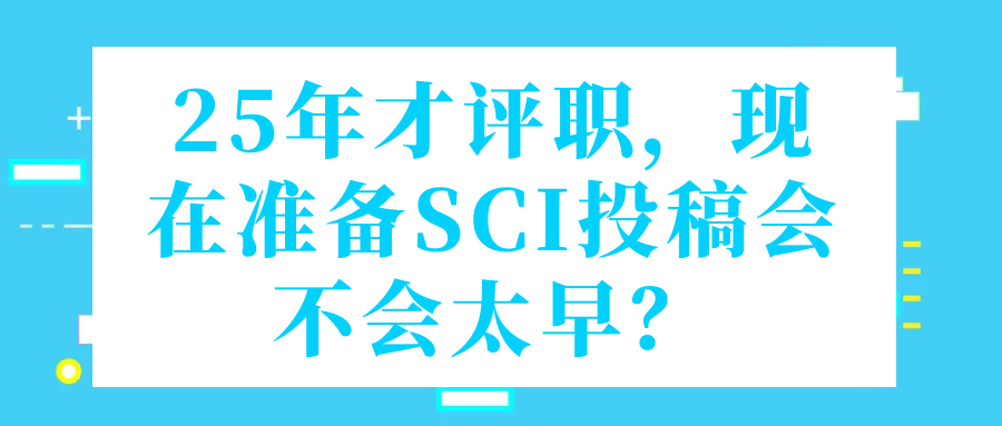 25年才评职，现在准备SCI投稿会不会太早？91学术