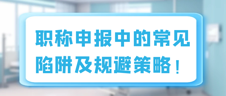 职称申报中的常见陷阱及规避策略！91学术