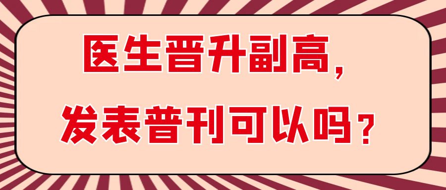 医生晋升副高，发表普刊可以吗？91学术