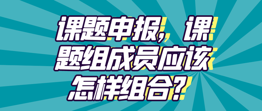 课题申报，课题组成员应该怎样组合？91学术