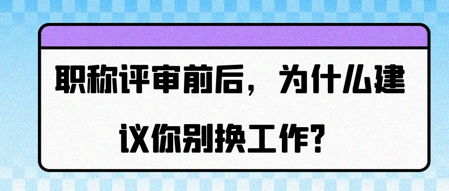 职称评审前后，为什么建议你别换工作？91学术