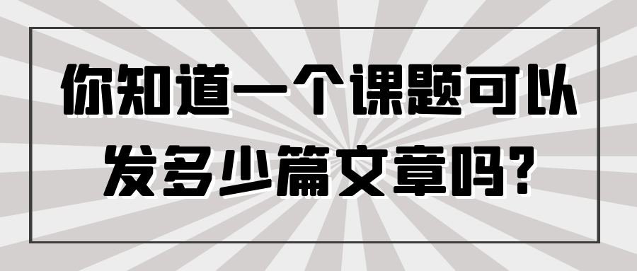 你知道一个课题可以发多少篇文章吗?91学术