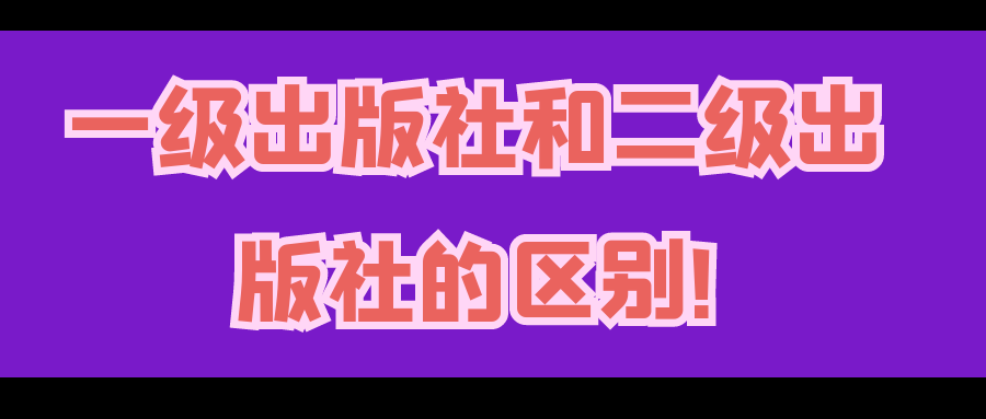 一级出版社和二级出版社的区别!91学术