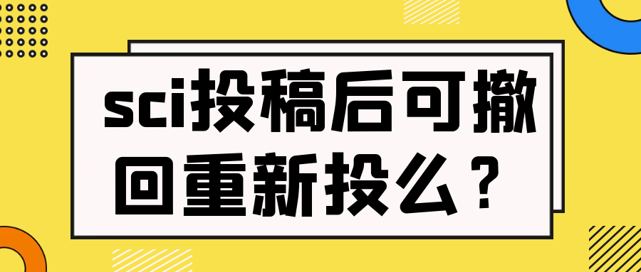 sci投稿后可撤回重新投么？91学术