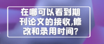 在哪可以看到期刊论文的接收,修改和录用时间?