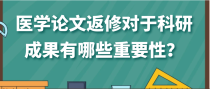 医学论文返修对于科研成果有哪些重要性？