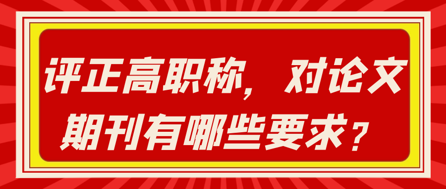 评正高职称，对论文期刊有哪些要求？91学术