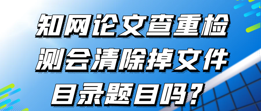 知网论文查重检测会清除掉文件目录题目吗？91学术