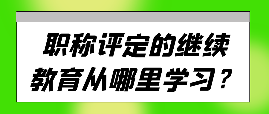 职称评定的继续教育从哪里学习？91学术