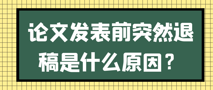 论文发表前突然退稿是什么原因？91学术