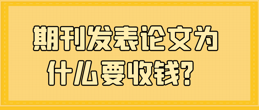 期刊发表论文为什么要收钱？91学术